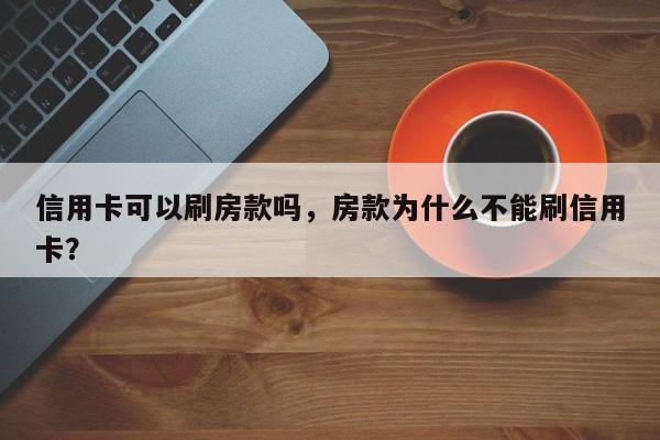 信用卡可以刷房款吗,房款为什么不能刷信用卡?