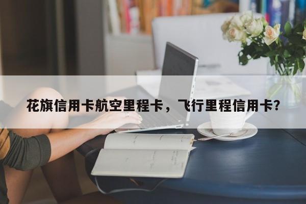 花旗信用卡航空里程卡,飞行里程信用卡?