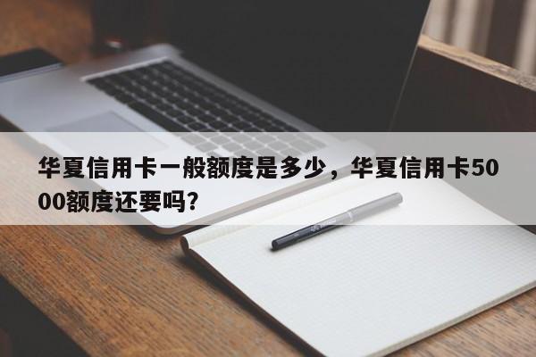 华夏信用卡一般额度是多少,华夏信用卡5000额度还要吗?