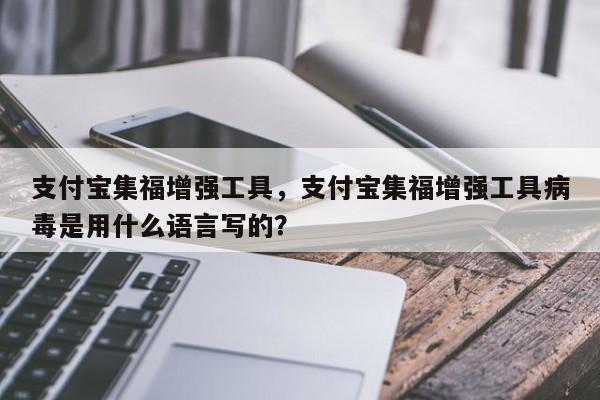 支付宝集福增强工具,支付宝集福增强工具病毒是用什么语言写的?