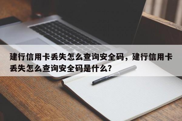 建行信用卡丢失怎么查询安全码,建行信用卡丢失怎么查询安全码是什么?