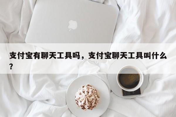 支付宝有聊天工具吗,支付宝聊天工具叫什么?