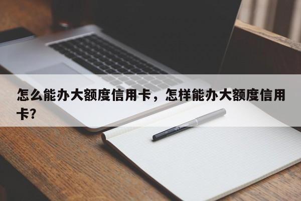 怎么能办大额度信用卡,怎样能办大额度信用卡?