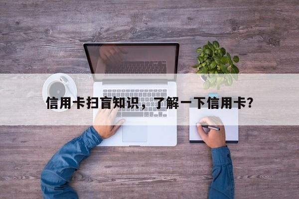 信用卡扫盲知识,了解一下信用卡?