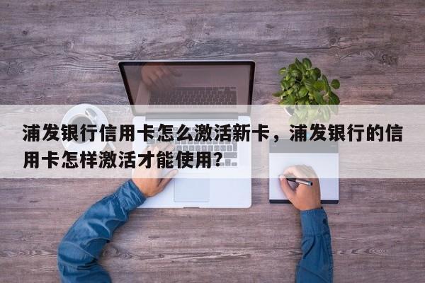 浦发银行信用卡怎么激活新卡,浦发银行的信用卡怎样激活才能使用?