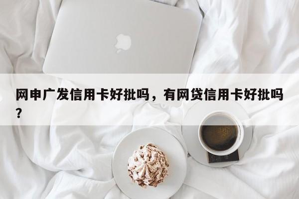 网申广发信用卡好批吗,有网贷信用卡好批吗?
