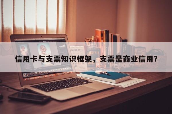 信用卡与支票知识框架，支票是商业信用？