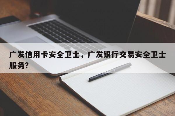 广发信用卡安全卫士,广发银行交易安全卫士服务?