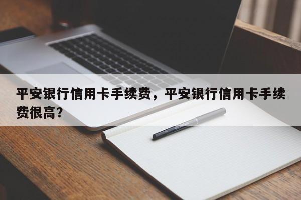 平安银行信用卡手续费,平安银行信用卡手续费很高?