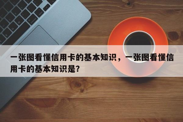 一张图看懂信用卡的基本知识,一张图看懂信用卡的基本知识是?