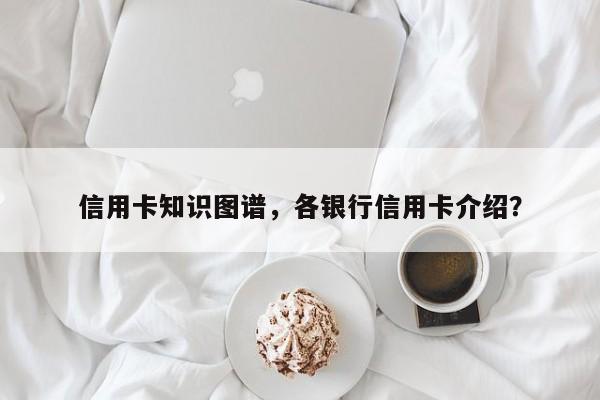 信用卡知识图谱,各银行信用卡介绍?