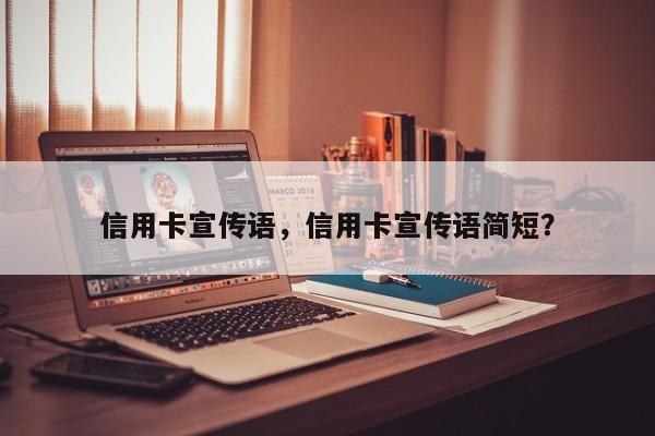 信用卡宣传语,信用卡宣传语简短?