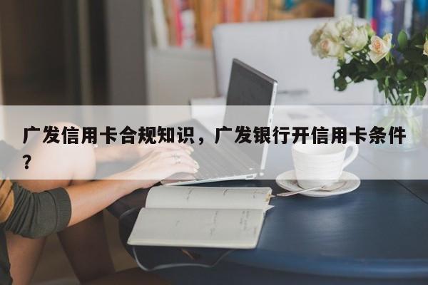 广发信用卡合规知识,广发银行开信用卡条件?
