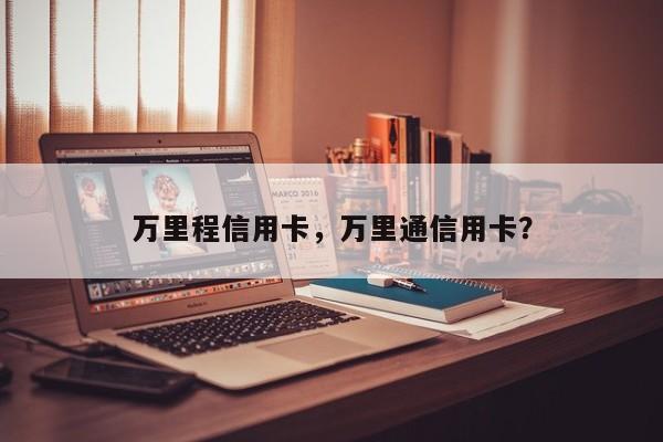万里程信用卡,万里通信用卡?