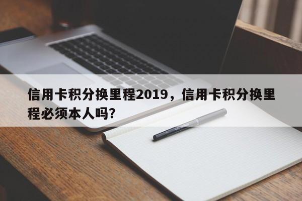 信用卡积分换里程2019,信用卡积分换里程必须本人吗?