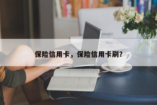 保险信用卡,保险信用卡刷?