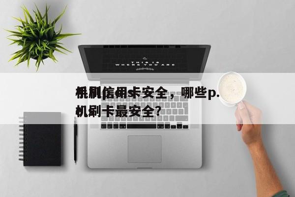 手机p.o.s
机刷信用卡安全，哪些p.o.s
机刷卡最安全？