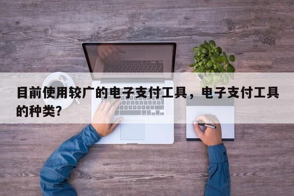 目前使用较广的电子支付工具,电子支付工具的种类?