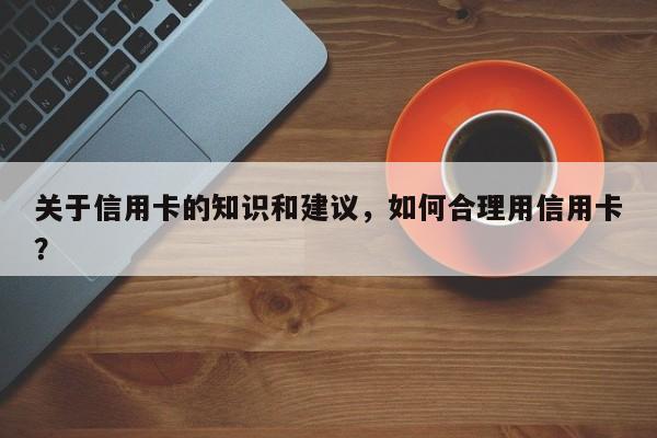 关于信用卡的知识和建议,如何合理用信用卡?