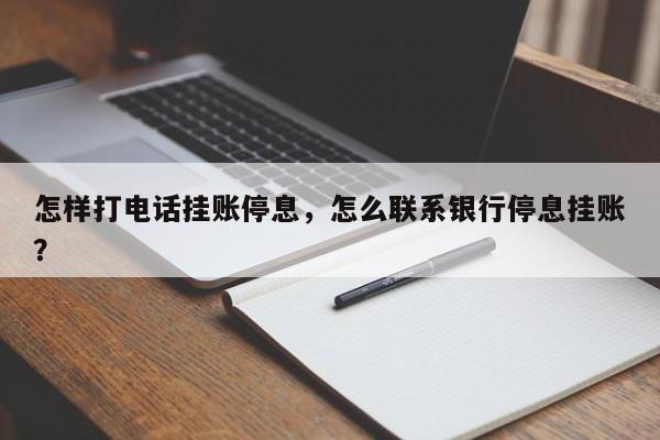 怎样打电话挂账停息,怎么联系银行停息挂账?