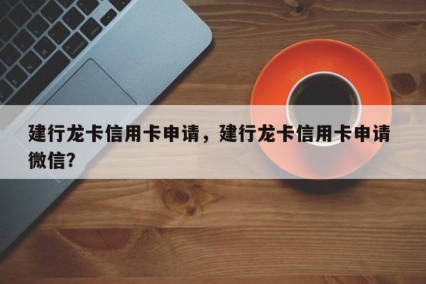 建行龙卡信用卡申请,建行龙卡信用卡申请 微信?