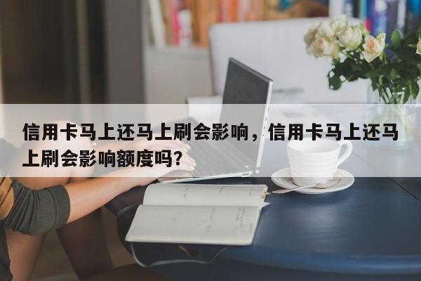 信用卡马上还马上刷会影响,信用卡马上还马上刷会影响额度吗?