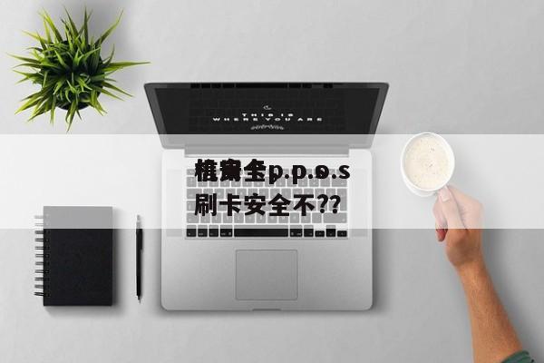 信用卡p.o.s
机安全,p.o.s
机刷卡安全不??