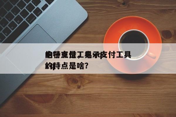电子支付工具xq
的特点是,电子支付工具xq
的特点是啥?