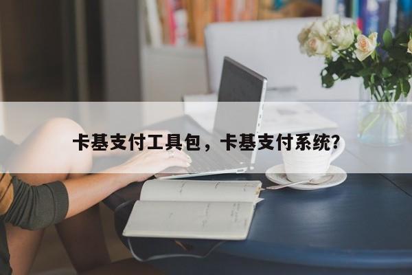 卡基支付工具包,卡基支付系统?