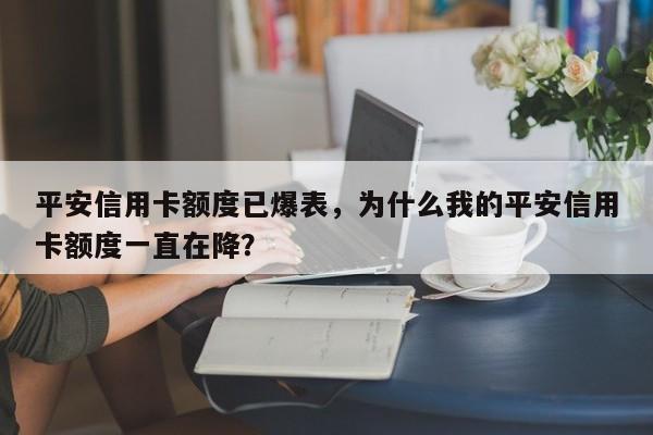 平安信用卡额度已爆表,为什么我的平安信用卡额度一直在降?