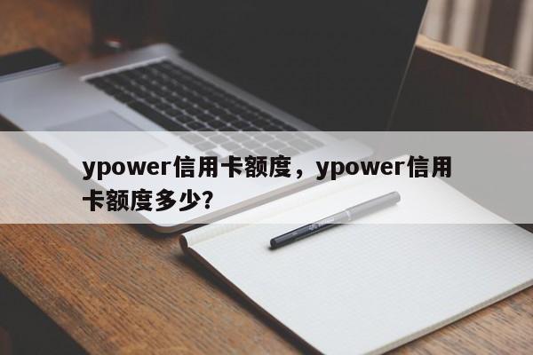 ypower信用卡额度,ypower信用卡额度多少?