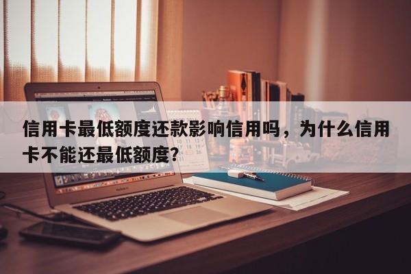 信用卡最低额度还款影响信用吗，为什么信用卡不能还最低额度？
