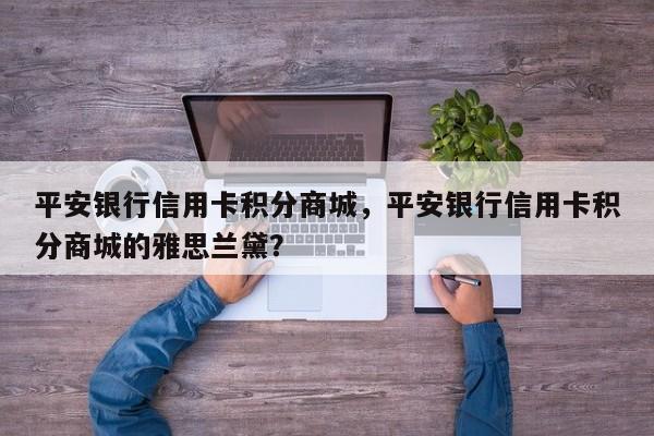 平安银行信用卡积分商城,平安银行信用卡积分商城的雅思兰黛?