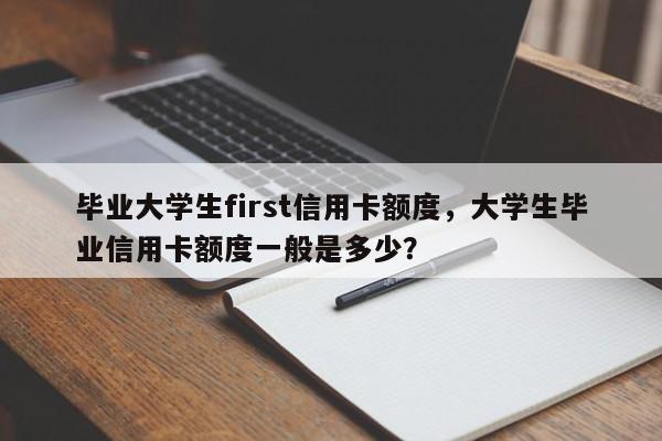 毕业大学生first信用卡额度,大学生毕业信用卡额度一般是多少?