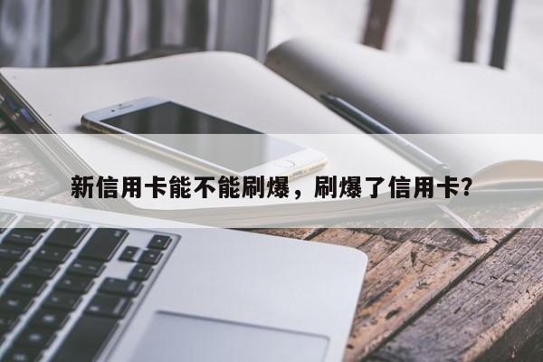 新信用卡能不能刷爆,刷爆了信用卡?