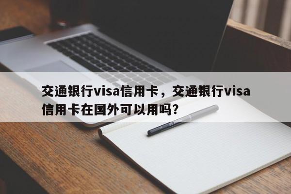 交通银行visa信用卡,交通银行visa信用卡在国外可以用吗?