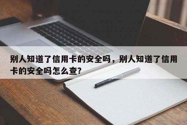 别人知道了信用卡的安全吗,别人知道了信用卡的安全吗怎么查?