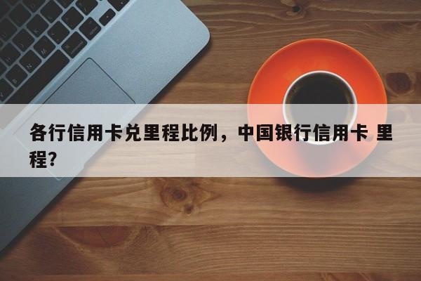 各行信用卡兑里程比例,中国银行信用卡 里程?