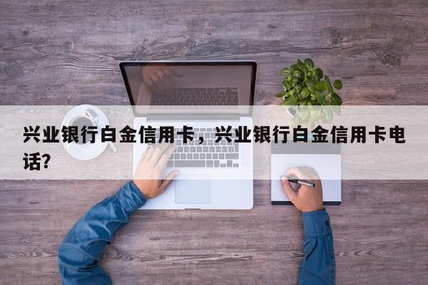 兴业银行白金信用卡,兴业银行白金信用卡电话?
