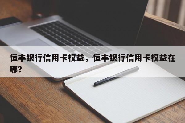 恒丰银行信用卡权益,恒丰银行信用卡权益在哪?