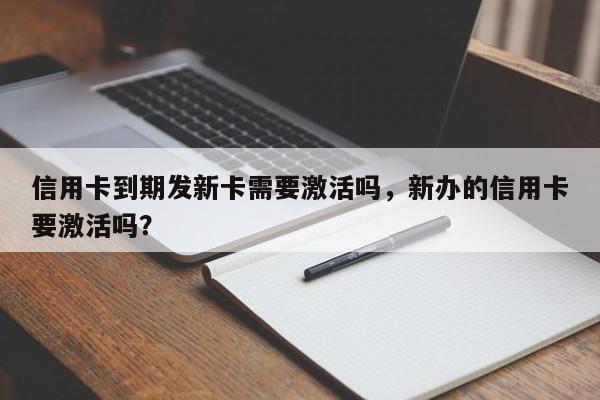 信用卡到期发新卡需要激活吗,新办的信用卡要激活吗?