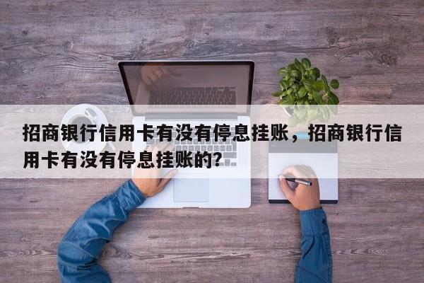 招商银行信用卡有没有停息挂账,招商银行信用卡有没有停息挂账的?