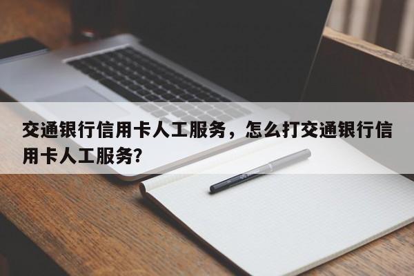 交通银行信用卡人工服务,怎么打交通银行信用卡人工服务?