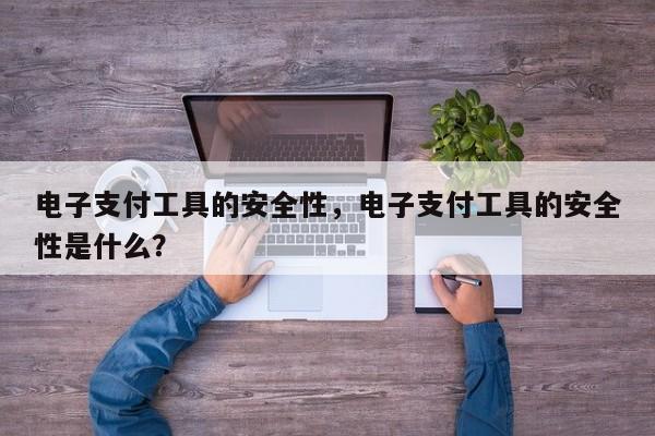 电子支付工具的安全性,电子支付工具的安全性是什么?
