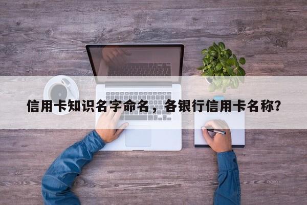 信用卡知识名字命名，各银行信用卡名称？