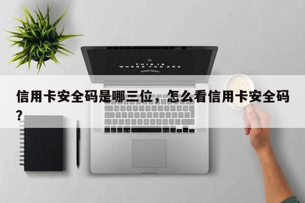 信用卡安全码是哪三位,怎么看信用卡安全码?