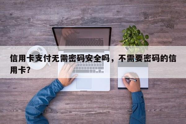 信用卡支付无需密码安全吗,不需要密码的信用卡?