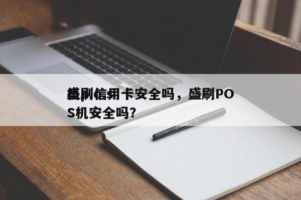 盛p.o.s
机刷信用卡安全吗，盛刷POS机安全吗？