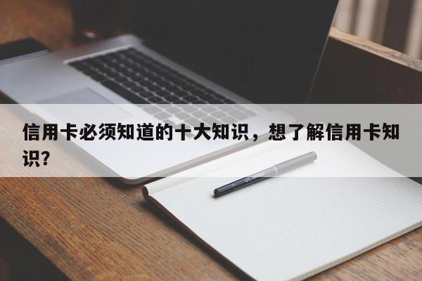 信用卡必须知道的十大知识,想了解信用卡知识?