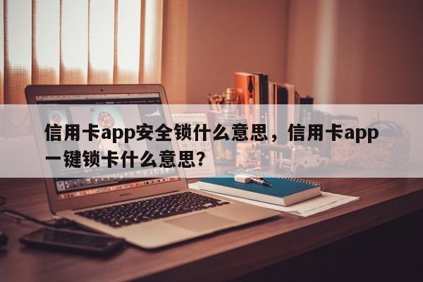 信用卡app安全锁什么意思,信用卡app一键锁卡什么意思?